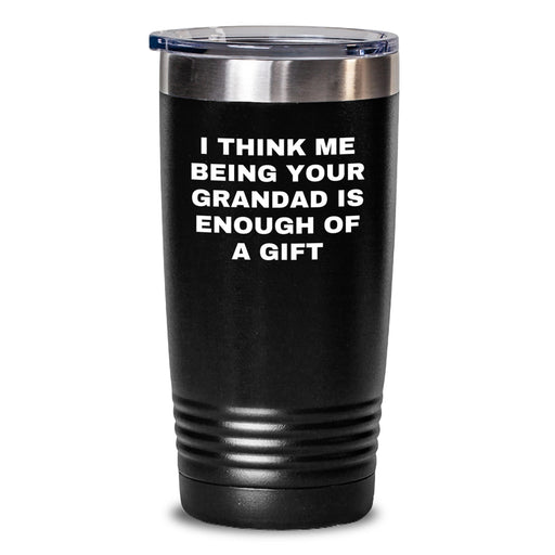 Funny Grandad Gifts from Men, Unique Valentine's Gifts for Grandad, Grandad Tumbler with I Think Me Being Your Grandad Is Enough Of A Gift Quote, 20oz or 30oz Capacity - Main
