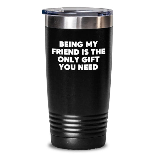 Gifts from Friends to Friends - Being My Friend Is The Only Gift You Need Funny Quote Funny Tumbler, 20oz or 30oz Black Tumbler for Friend - Main