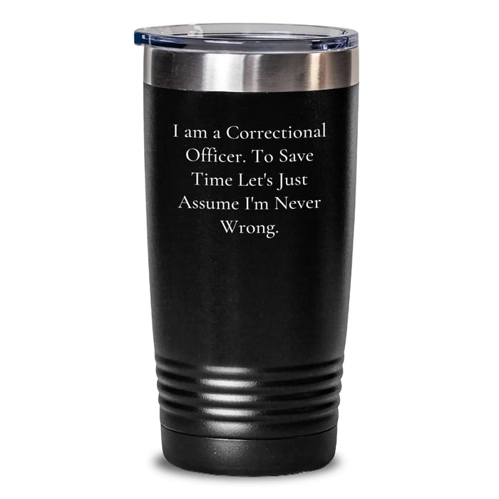Funny Correctional Officer Gifts for Men, Correctional Officer Tumbler, Birthday Unique Gifts from Friends, 'I Am A Correctional Officer. To Save Time Let's Just Assume I'm Never Wrong.' - Main