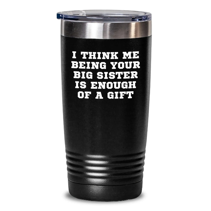 Funny Big Sister Gifts from Family for Christmas Unique Tumblers with I Think Me Being Your Big Sister Is Enough Of A Gift Quote - Main