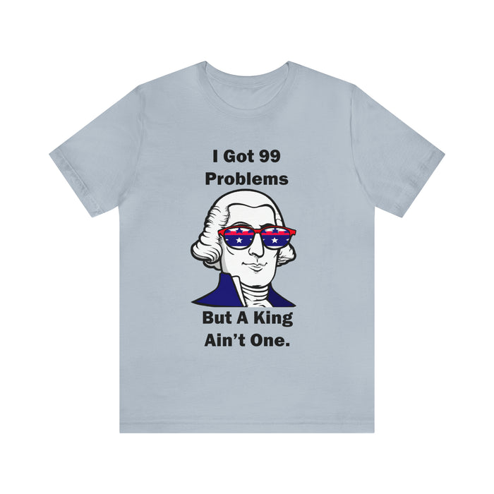 George Washington Tee Shirt, I Got 99 Problems, Gift for History Professor, Funny Founding Fathers, Independence Day, Revolutionary War Epic