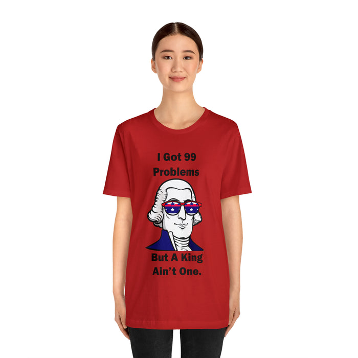 George Washington Tee Shirt, I Got 99 Problems, Gift for History Professor, Funny Founding Fathers, Independence Day, Revolutionary War Epic