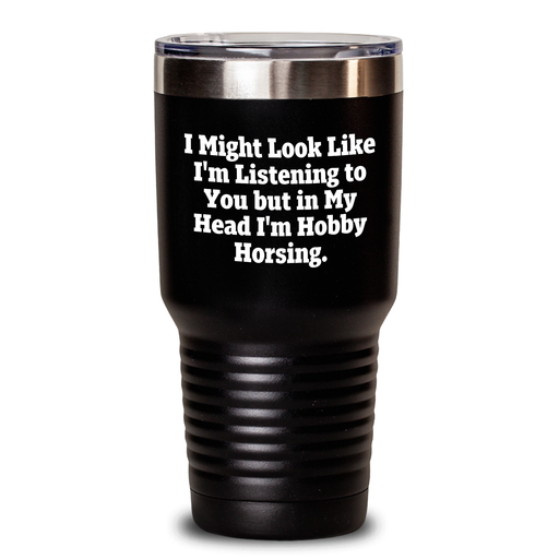 Hobby Horsing Humor Gifts from Women to Mothers on Mother's Day - Tumbler with 'I Might Look Like I'm Listening To You But In My Head I'm Hobby Horsing.' Quote - 20oz or 30oz Capacity - Main