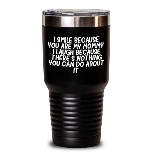 Funny Mommy Tumbler Gifts from Friends - Mother's Day Unique Gifts for Mommy - I Smile Because You Are My Mommy, I Laugh Because There's Nothing You Can Do About It! - Main