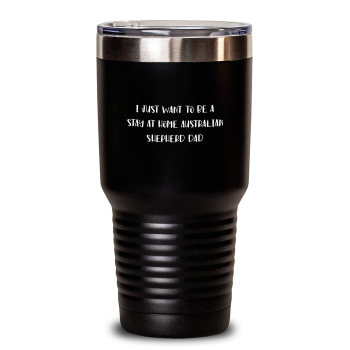 Australian Shepherd Dog Tumbler, Funny Quote, 'I Just Want To Be A Stay At Home Dad' Gifts for Australian Shepherd Dog Lovers, Unique Christmas Unique Gifts from Men to Australian Shepherd Dog Family - Main