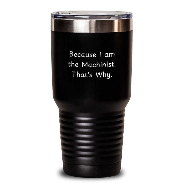 Machinist Gift Tumbler, Funny Quote 'Because I Am The Machinist. That's Why.' Valentine's Unique Gifts from Men to Friends and Family - Main