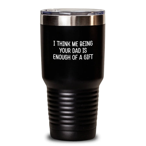 Funny Dad Tumbler Gifts from Men to Dads on Christmas with I Think Me Being Your Dad Is Enough Of A Gift Tumbler, Black 20oz/30oz - Main