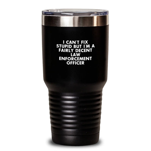 Funny Law Enforcement Officer Gifts for Men, Unique Christmas Unique Gifts from Friends to Husband, 'I Can't Fix Stupid But I'm A Fairly Decent Law Enforcement Officer' Tumbler - Main