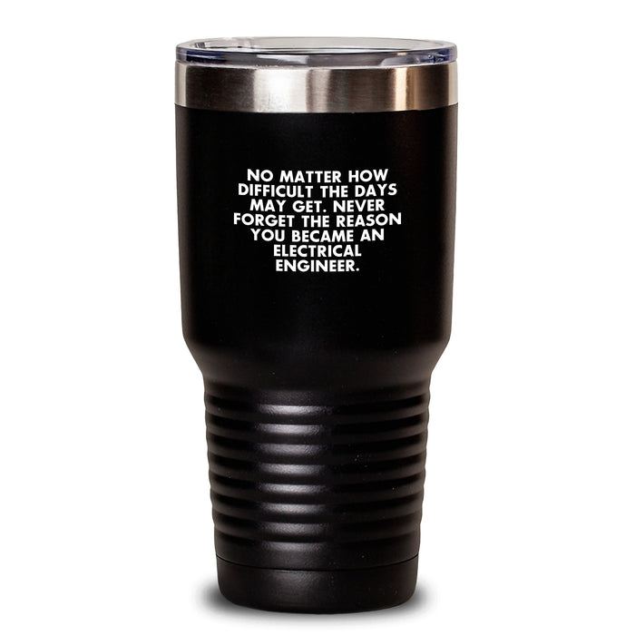 Funny Electrical Engineer Gifts for Men Valentine's Tumbler - 'No Matter How Difficult The Days May Get, Never Forget The Reason You Became An Electrical Engineer' - Main