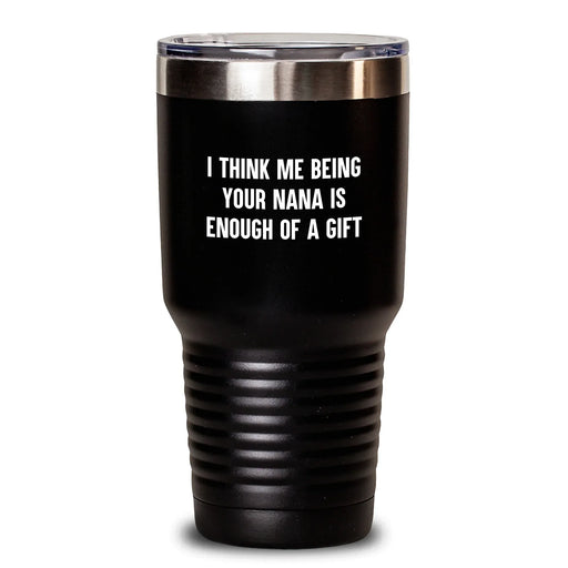 Funny Nana Gifts from Men, Women, Friends, Coworkers, Family for Nana's Graduation - 'I Think Me Being Your Nana Is Enough Of A Gift' Tumbler - Main