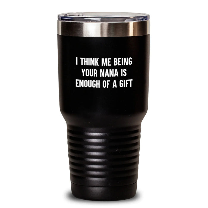 Funny Nana Gifts from Men, Women, Friends, Coworkers, Family for Nana's Graduation - 'I Think Me Being Your Nana Is Enough Of A Gift' Tumbler - Main