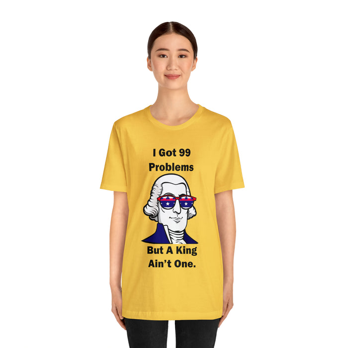 George Washington Tee Shirt, I Got 99 Problems, Gift for History Professor, Funny Founding Fathers, Independence Day, Revolutionary War Epic