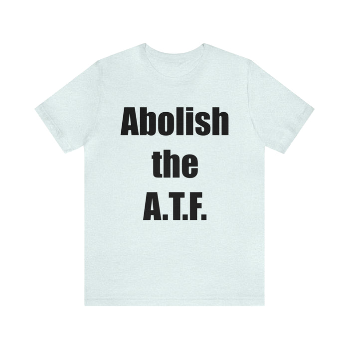 Abolish The A.T.F. Tee Shirt, Gift for Republicans, Liberty Movement Shirt, Libertarian Shirt, Gift for Conservatives