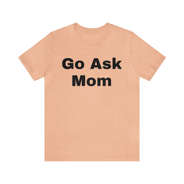 Go Ask Mom T-Shirt, Funny Dad Tee Shirt, Fathers Day, Christmas, Birthday, Epic Father Gift, New Parent Gift, Dad Baby Shower Gift