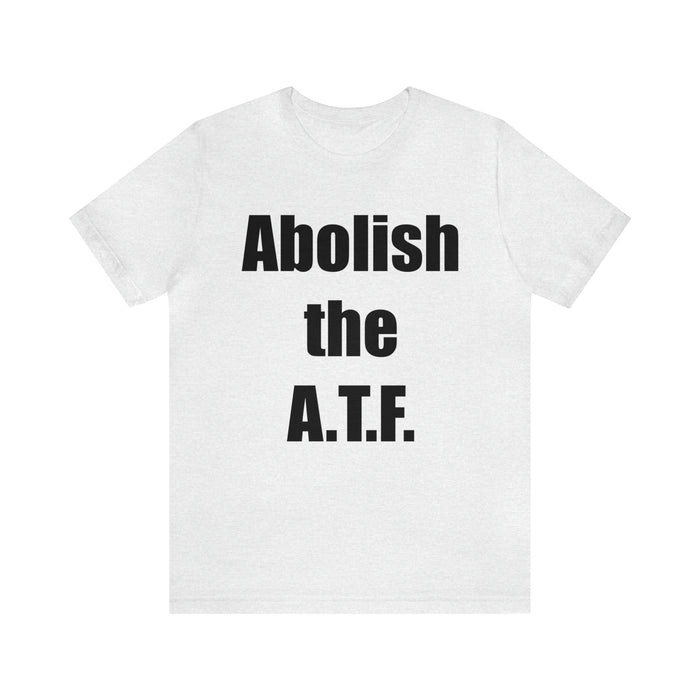 Abolish The A.T.F. Tee Shirt, Gift for Republicans, Liberty Movement Shirt, Libertarian Shirt, Gift for Conservatives