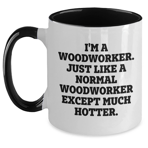 Funny Woodworker Gifts, I'm A Woodworker. Just Like A Normal Woodworker Except Much Hotter. Two Tone Coffee Mug for Graduation, Gifts from Friends to Woodworker - Main