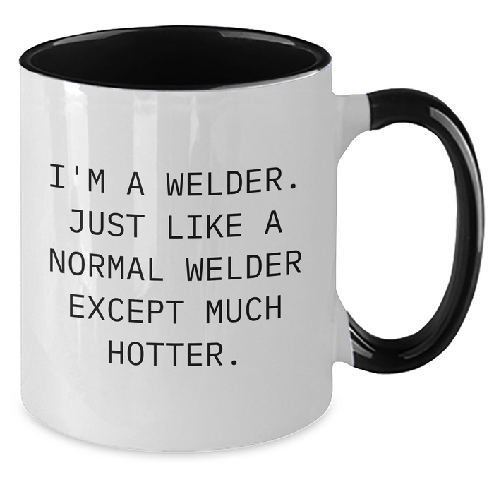 Welders Unite! Funny Two Tone Coffee Mug Gifts from Friends for Mother's Day, I'm A Welder. Just Like A Normal Welder Except Much Hotter. - Gifts from Men to Women, Coworkers, and Family - Additional