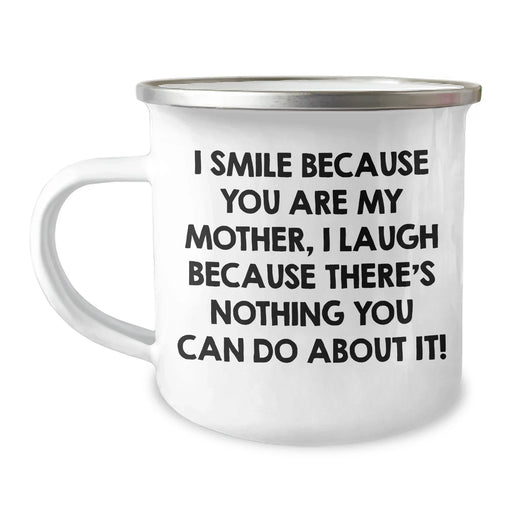 Funny Mother's Day Unique Gift, Gifts from Mom, Camping Mug - I Smile Because You Are My Mother, I Laugh Because There's Nothing You Can Do About It! - Image 1