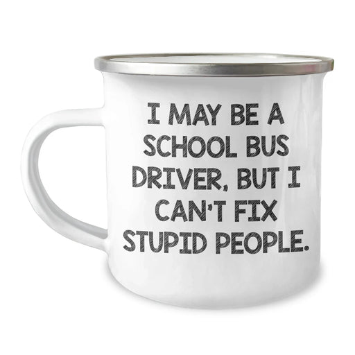 Funny School Bus Driver Gifts from Friends - Camping Mug for Men - I May Be A School Bus Driver, But I Can't Fix Stupid People. Inspirational Graduation Unique Gifts - Image 1