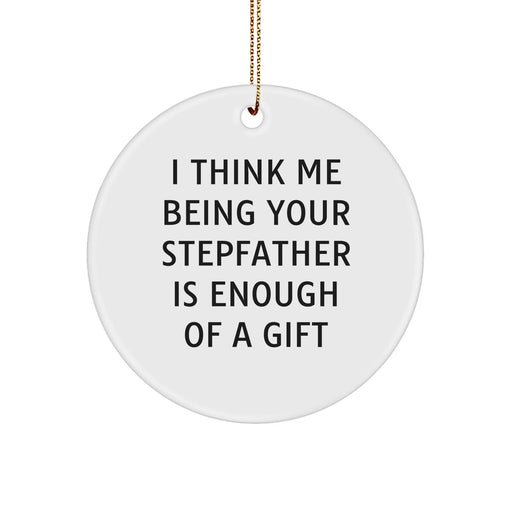 Funny Stepfather Gifts, 'I Think Me Being Your Stepfather Is Enough Of A Gift', Circle Ornament for Men, Unique Christmas Unique Gifts from Family, Stepfather Appreciation Gift - Image 1