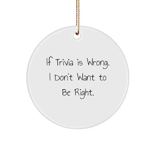 Funny Trivia Gifts from Friends for Family, Circle Ornament with 'If Trivia Is Wrong. I Don't Want To Be Right.' Quote, White, Christmas Unique - Image 1