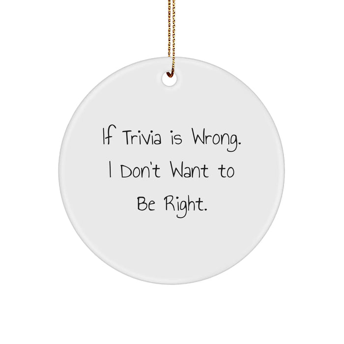 Funny Trivia Gifts from Friends for Family, Circle Ornament with 'If Trivia Is Wrong. I Don't Want To Be Right.' Quote, White, Christmas Unique - Image 1