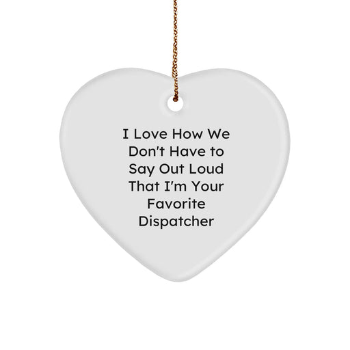Dispatcher Gifts for Men - Heart Ornament with Funny Quote, I Love How We Don't Have to Say Out Loud That I'm Your Favorite Dispatcher - Image 1