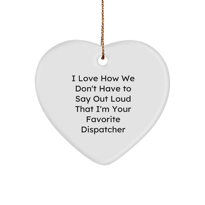 Dispatcher Gifts for Men - Heart Ornament with Funny Quote, I Love How We Don't Have to Say Out Loud That I'm Your Favorite Dispatcher - Image 1