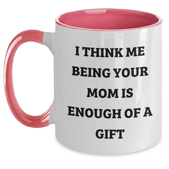 Funny Mom Gifts from Men to Mom on Father's Day - Two Tone Coffee Mug with I Think Me Being Your Mom Is Enough Of A Gift Quote, Gifts for Mom, Mom's Thoughtful Gift - Main