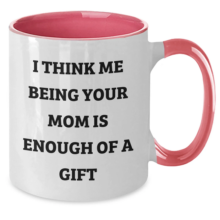 Funny Mom Gifts from Men to Mom on Father's Day - Two Tone Coffee Mug with I Think Me Being Your Mom Is Enough Of A Gift Quote, Gifts for Mom, Mom's Thoughtful Gift - Additional