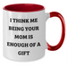 Funny Mom Gifts from Men to Mom on Father's Day - Two Tone Coffee Mug with I Think Me Being Your Mom Is Enough Of A Gift Quote, Gifts for Mom, Mom's Thoughtful Gift - Additional