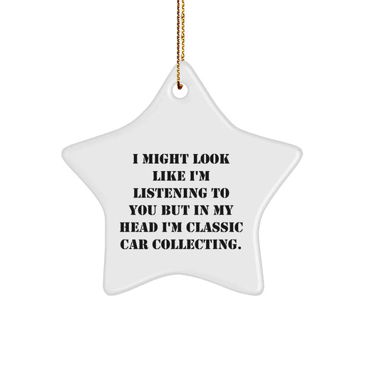 Funny Classic Car Collecting Gifts from Friends, Star Ornament for Men, Women, and Family - 'I Might Look Like I'm Listening To You But In My Head I'm Classic Car Collecting' Quote - Image 1