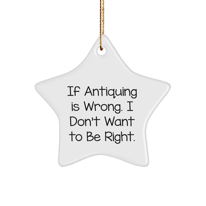 Antiquing Gifts for Men from, Funny Star Ornament Quote, Best Christmas Decorations, If Antiquing Is Wrong I Don't Want To Be Right Star Ornament - Image 1