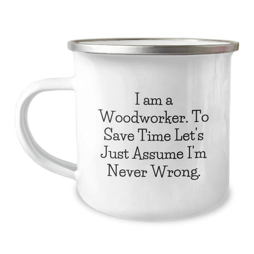 Funny Woodworker Gifts from Men to Friends on Mother's Day - Camping Mug, 'I Am A Woodworker. To Save Time Let's Just Assume I'm Never Wrong.' - Image 1