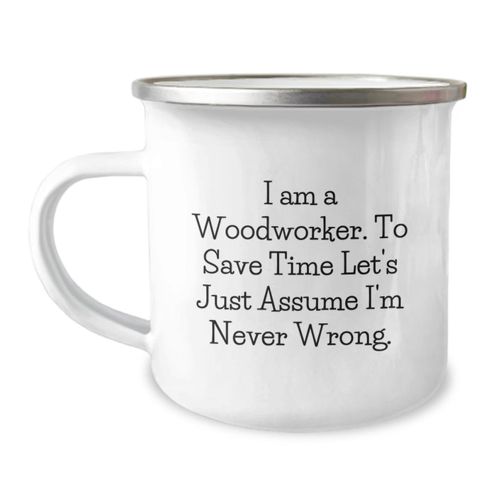 Funny Woodworker Gifts from Men to Friends on Mother's Day - Camping Mug, 'I Am A Woodworker. To Save Time Let's Just Assume I'm Never Wrong.' - Image 1