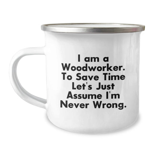 Funny Woodworker Gifts from Men, Humorous Camping Mug for Mother's Day, I Am A Woodworker. To Save Time Let's Just Assume I'm Never Wrong. Tees and Mugs - Image 1