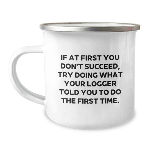 Funny Logger Gifts for Men Graduation Unique Gifts from Family - If At First You Don't Succeed, Try Doing What Your Logger Told You To Do The First Time. Camping Mug - Image 1