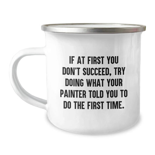 Funny Painter Birthday Unique Gifts from Friends, Unique Gifts for Painter Friends Camping Mug, If At First You Don't Succeed Try Doing What Your Painter Told You To Do The First Time - Image 1