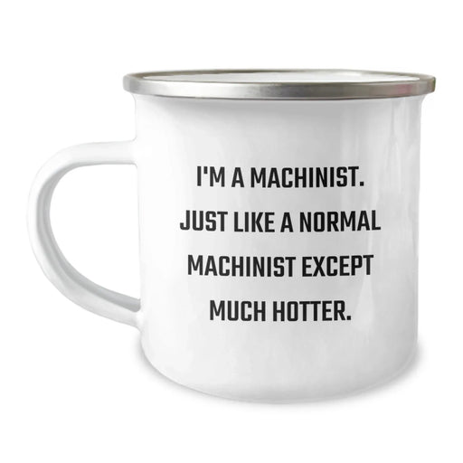 Funny Machinist Camping Mug Gifts for Machinist Friends Birthday Unique Gifts from Men to Family - 'I'm A Machinist. Just Like A Normal Machinist Except Much Hotter.' - Image 1