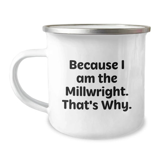 Funny Millwright Gifts from Men, Unique Valentine's Unique Gifts for Him, Millwright Camping Mug Because I Am The Millwright. That's Why. - Image 1