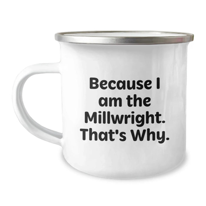 Funny Millwright Gifts from Men, Unique Valentine's Unique Gifts for Him, Millwright Camping Mug Because I Am The Millwright. That's Why. - Image 1