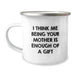 Funny Mother Camping Mug, 'I Think Me Being Your Mother Is Enough Of A Gift', Unique Graduation Gifts from Mom, 12 oz Stainless Steel Enamel Finish - Image 1
