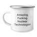 Funny Nuclear Technologist Camping Mug Gifts from Friends to Birthday Nuclear Technologist, Amazing Quote, 12 oz Stainless Steel with Enamel Finish - Image 1
