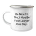 Funny Lawyer Gifts from Friends - Be Nice To Me. I May Be Your Lawyer One Day. Birthday Unique Camping Mug for Men or Women - Image 1