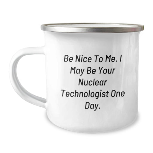 Funny Nuclear Technologist Gifts from Friends, Unique Graduation Unique Gifts for Men, 'Be Nice To Me. I May Be Your Nuclear Technologist One Day.' Camping Mug - Image 1