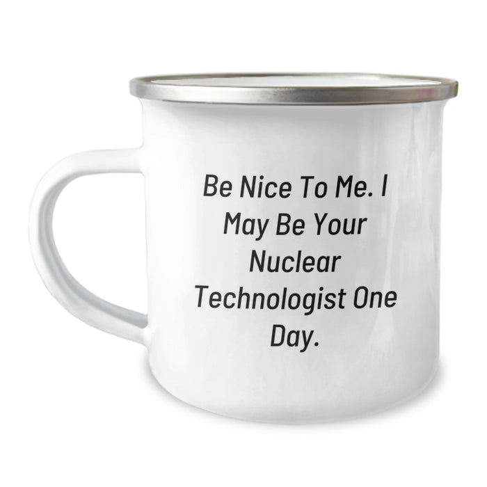 Funny Nuclear Technologist Gifts from Friends, Unique Graduation Unique Gifts for Men, 'Be Nice To Me. I May Be Your Nuclear Technologist One Day.' Camping Mug - Image 1