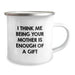 Funny Mother Camping Mug, 'I Think Me Being Your Mother Is Enough Of A Gift', Unique Graduation Gifts from Mom, 12 oz Stainless Steel Enamel Finish - Image 2