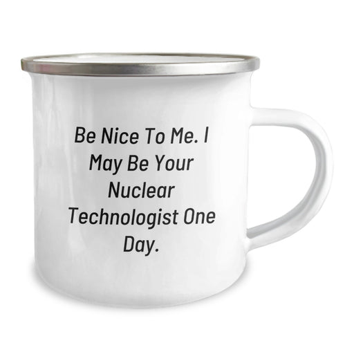 Funny Nuclear Technologist Gifts from Friends, Unique Graduation Unique Gifts for Men, 'Be Nice To Me. I May Be Your Nuclear Technologist One Day.' Camping Mug - Image 2