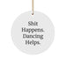 Dancing Gifts for Women, Funny Circle Ornament, Shit Happens. Dancing Helps. Gifts from Friends, Christmas Unique Presents - Image 1