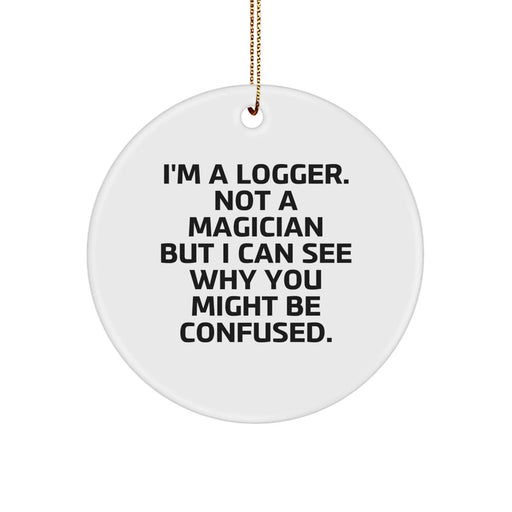 Funny Logger Gifts from Men for Christmas Unique Circle Ornament, 'I'm A Logger. Not A Magician But I Can See Why You Might Be Confused.' - Image 1